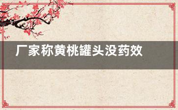 厂家称黄桃罐头没药效 网友:你不懂 赶紧去囤了一瓶